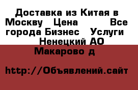 Доставка из Китая в Москву › Цена ­ 100 - Все города Бизнес » Услуги   . Ненецкий АО,Макарово д.